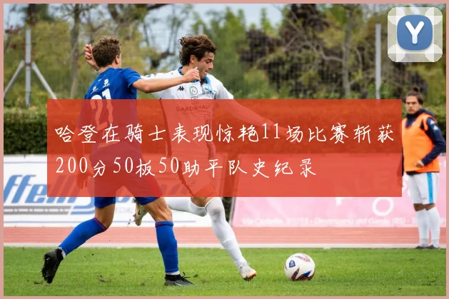 哈登在骑士表现惊艳11场比赛斩获200分50板50助平队史纪录