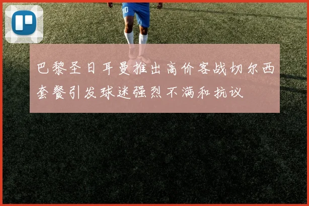 巴黎圣日耳曼推出高价客战切尔西套餐引发球迷强烈不满和抗议