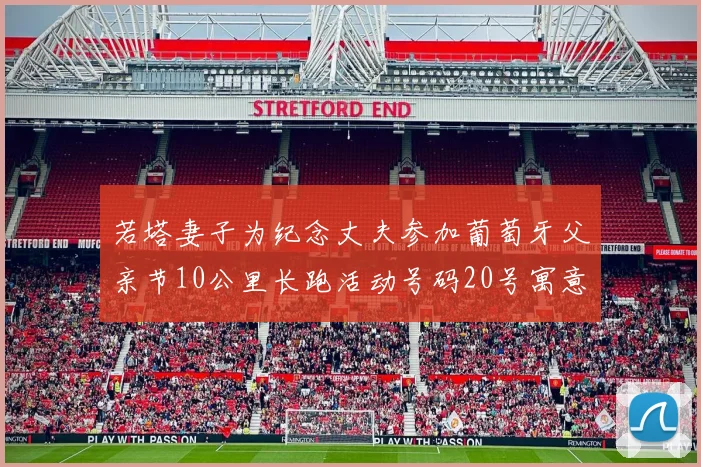 若塔妻子为纪念丈夫参加葡萄牙父亲节10公里长跑活动号码20号寓意深远