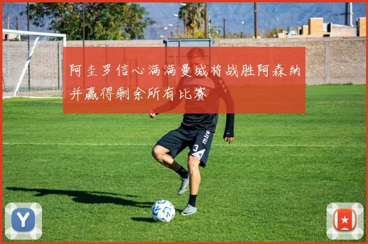 阿圭罗信心满满曼城将战胜阿森纳并赢得剩余所有比赛