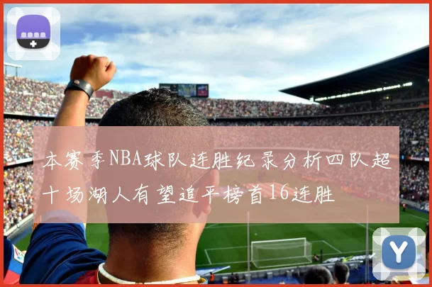 本赛季NBA球队连胜纪录分析四队超十场湖人有望追平榜首16连胜