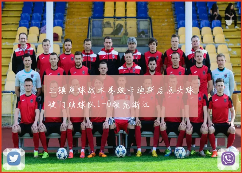 三镇角球战术奏效卡迪斯后点头球破门助球队1-0领先浙江