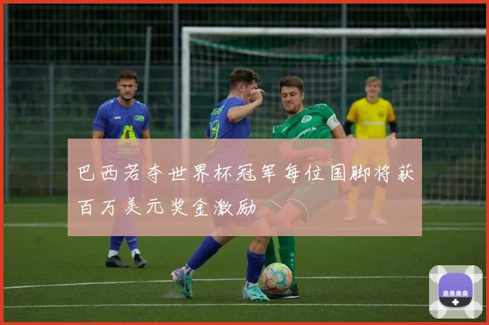 巴西若夺世界杯冠军每位国脚将获百万美元奖金激励