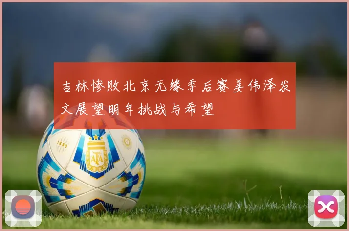 吉林惨败北京无缘季后赛姜伟泽发文展望明年挑战与希望