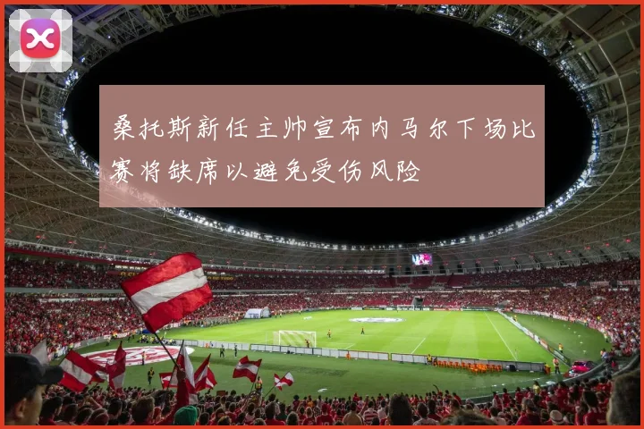桑托斯新任主帅宣布内马尔下场比赛将缺席以避免受伤风险